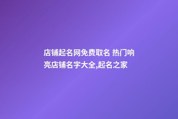 店铺起名网免费取名 热门响亮店铺名字大全,起名之家-第1张-店铺起名-玄机派